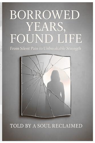 Borrowed Years, Found Life: From Silent Pain to Unbreakable Strength