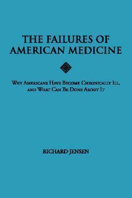 The Failures of American Medicine: Why Americans Have Become Chronically Ill, and What Can Be Done About It