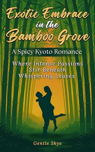 Exotic Embrace in the Bamboo Grove: A Spicy Kyoto Romance: Where Intense Passions Stir Beneath Whispering Leaves