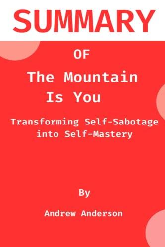 SUMMARY OF The Mountain Is You: Transforming Self-Sabotage into Self- Mastery: work book of The Mountain Is You: Transforming Self-Sabotage into Self- Mastery