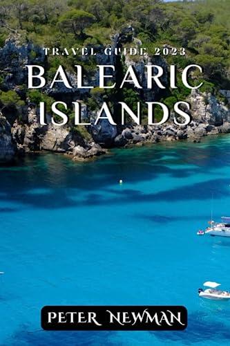 BALEARIC ISLANDS TRAVEL GUIDE 2023: The Balearic Islands: Where Nature Meets Authenticity.