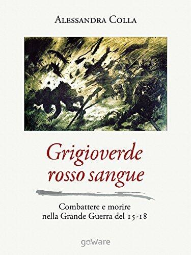 Grigioverde rosso sangue: Combattere e morire nella Grande Guerra del 15-18 (Sulle orme della Storia - goWare)