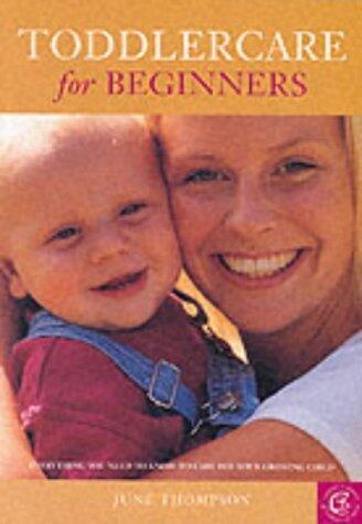 Toddlercare for Beginners: Everything You Need to Know to Care for Your Growing Child