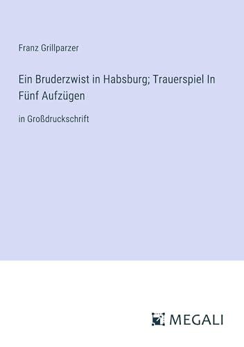 Ein Bruderzwist in Habsburg; Trauerspiel In Fünf Aufzügen: in Großdruckschrift
