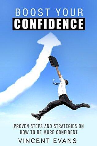 Boost Your Confidence: Proven Steps And Strategies On How To Be More Confident