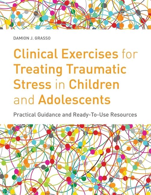 Clinical Exercises for Treating Traumatic Stress in Children and Adolescents: Practical Guidance and Ready-to-use Resources