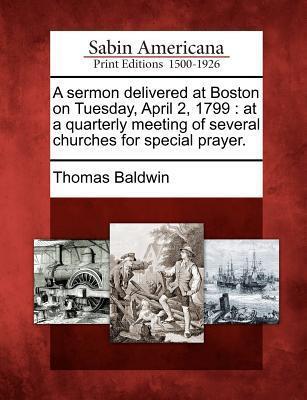 A sermon delivered at Boston on Tuesday, April 2, 1799: at a quarterly meeting of several churches for special prayer.
