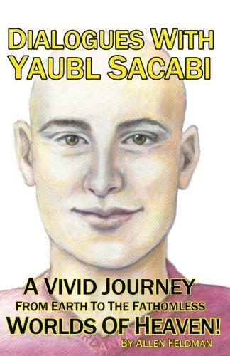 Dialogues with Yaubl Sacabi: A Vivid Journey from Earth to the Fathomless Worlds of Heaven!
