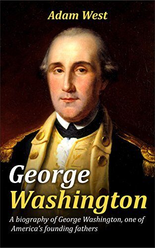 George Washington: A Biography of George Washington, One of America's Founding Fathers
