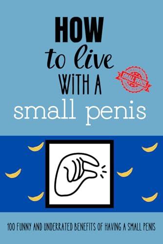 How to live with a small penis: 100 Funny And Underrated Benefits of Having a Small Penis, Funny Inappropriate Novelty, Adult Naughty Joke Prank Gag ... Brother, Friend Matte Finish 6 x 9 in
