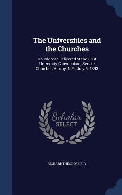 The Universities and the Churches: An Address Delivered at the 31St University Convocation, Senate Chamber, Albany, N.Y., July 5, 1893