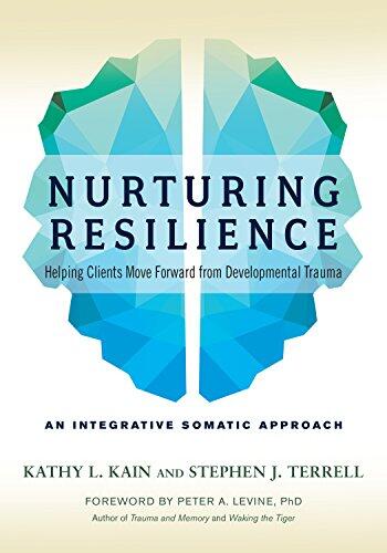 Nurturing Resilience: Helping Clients Move Forward from Developmental Trauma (An Integrative Somatic Approach)