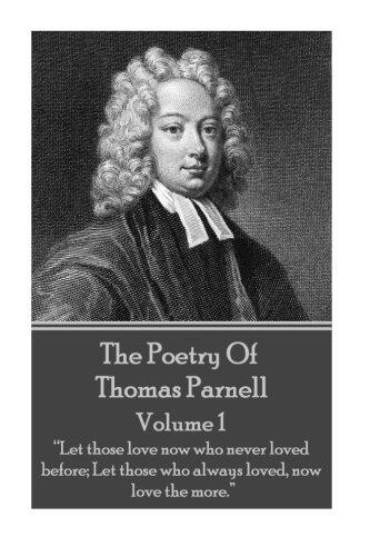 The Poetry of Thomas Parnell - Volume I: "Let those love now who never loved before; Let those who always loved, now love the more."