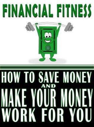 Financial Fitness: How to Save Money and Make Your Money Work for You