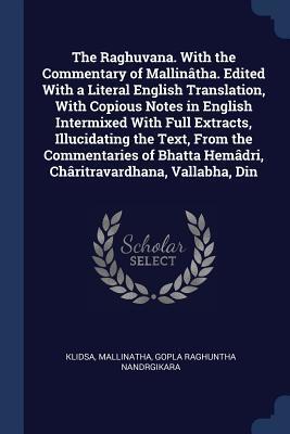 The Raghuvana. With the Commentary of Mallinâtha. Edited With a Literal English Translation, With Copious Notes in English Intermixed With Full ... Hemâdri, Châritravardhana, Vallabha, Din