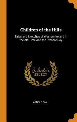 Children of the Hills: Tales and Sketches of Western Ireland in the Old Time and the Present Day