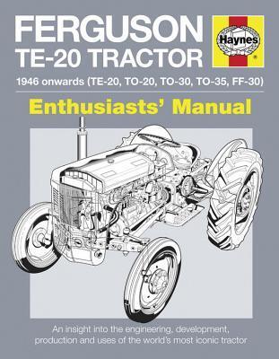 Ferguson TE-20 Tractor - 1946 onwards (TE-20, TO-20, TO-30, TO-35, FF-30): An insight into the engineering, development, production and uses of the world's most iconic tractor