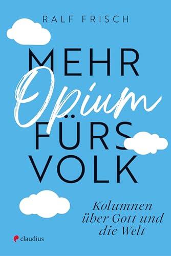 Mehr Opium fürs Volk: Kolumnen über Gott und die Welt