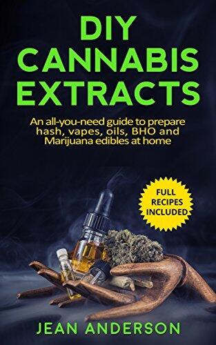 DIY Cannabis Extracts: An All-You-Need Guide to Prepare Hash, Vapes, Oils, BHO and Marijuana Edibles at Home - Full Recipes Included