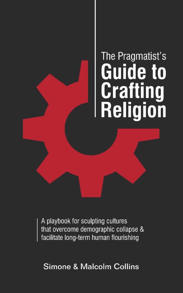 The Pragmatist's Guide to Crafting Religion: A Playbook for Sculpting Cultures That Overcome Demographic Collapse & Facilitate Long-Term Human Flourishing