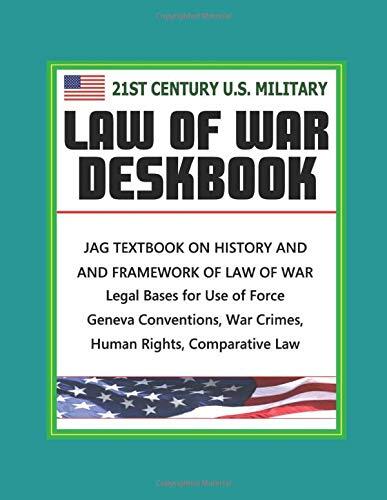 21st Century U.S. Military Law of War Deskbook - JAG Textbook on History and Framework of Law of War, Legal Bases for Use of Force, Geneva Conventions, War Crimes, Human Rights, Comparative Law