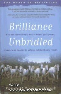 Brilliance Unbridled: How the Secret Lives of Horses Reveal Your Power, Courage and Passion . . .