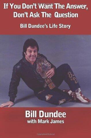 If You Don't Want The Answer, Don't Ask The Question: Bill Dundee's Life Story