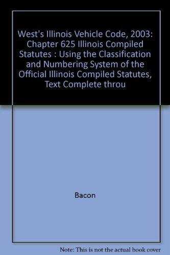 West's Illinois Vehicle Code, 2003: Chapter 625 Illinois Compiled Statutes : Using the Classification and Numbering System of the Official Illinois Compiled Statutes, Text Complete throu