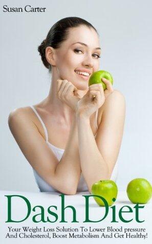 Dash Diet: Your Weight Loss Solution To Lower Blood Pressure And Cholesterol, Boost Metabolism And Get Healthy!