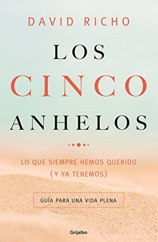 Los Cinco Anhelos: Lo Que Siempre Hemos Querido: Guía Para Una Vida Plena