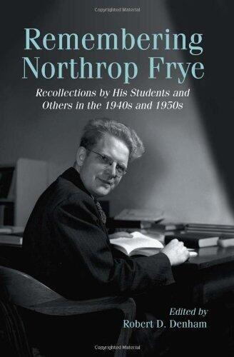 Remembering Northrop Frye: Recollections by His Students and Others in the 1940s and 1950s