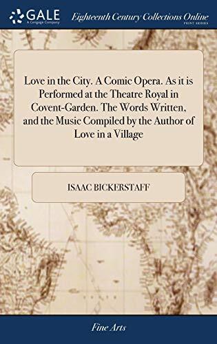 Love in the City. A Comic Opera. As it is Performed at the Theatre Royal in Covent-Garden. The Words Written, and the Music Compiled by the Author of Love in a Village