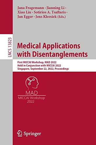 Medical Applications with Disentanglements: First MICCAI Workshop, MAD 2022, Held in Conjunction with MICCAI 2022, Singapore, September 22, 2022, Proceedings ... Notes in Computer Science Book 13823)