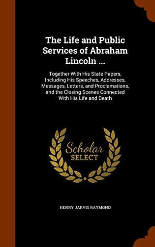The Life and Public Services of Abraham Lincoln ...: Together With His State Papers, Including His Speeches, Addresses, Messages, Letters, and ... Scenes Connected With His Life and Death