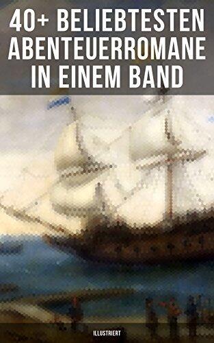 40+ Beliebtesten Abenteuerromane in einem Band (Illustriert): Die Reise zum Mittelpunkt der Erde, Moby Dick, Der Graf von Monte Christo, Die Schatzinsel, Das Herz der Finsternis