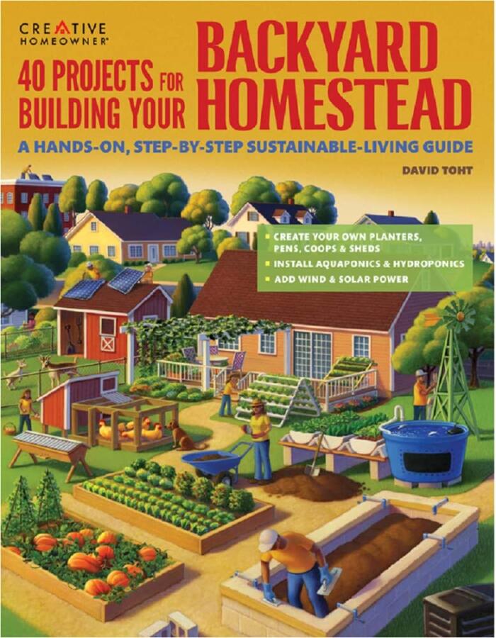 40 Projects for Building Your Backyard Homestead: A Hands-on, Step-by-Step Sustainable-Living Guide (Creative Homeowner) Fences, Chicken Coops, Sheds, Gardening, and More for Becoming Self-Sufficient