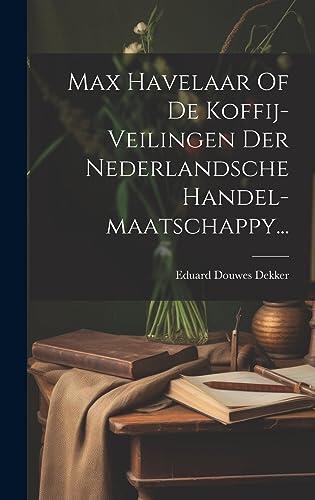 Max Havelaar Of De Koffij-veilingen Der Nederlandsche Handel-maatschappy...