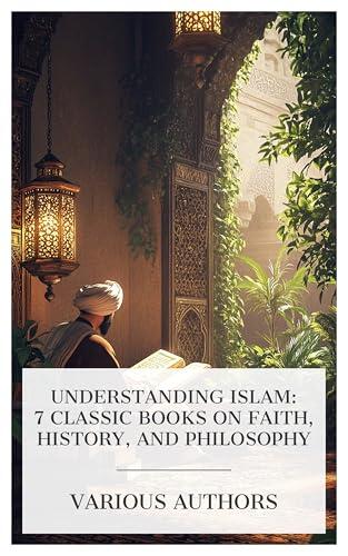 Understanding Islam: 7 Classic Books on Faith, History, and Philosophy: A Dictionary of Islam, The Koran (Al-Qur'an), Mahomet, Founder of Islam, The Life of Mohammad, the Prophet of Allah, etc.