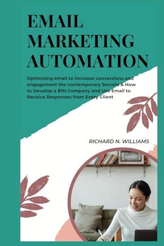 EMAIL MARKETING: STREAMLINING EMAIL MARKETING TO INCREASE CONVERSIONS AND ENGAGEMENT THE CONTEMPORARY SECRETS & HOW TO DEVELOP A $1M COMPANY AND USE ... INNOVATING BUSINESSES & VENTURES SECRETS)