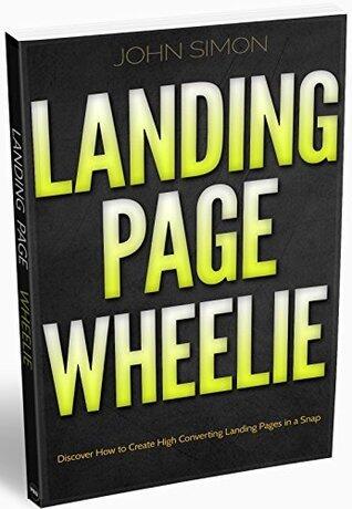 LANDING PAGE WHEELIE: Discover The Reals Secrets of Creating Top-notch Converting Landing Pages in Snap