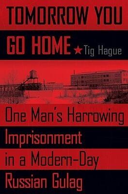 Tomorrow You Go Home: One Man's Harrowing Imprisonment in a Modern-Day Russian Gulag