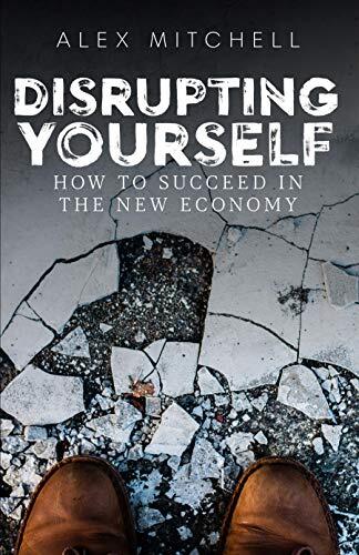Disrupting Yourself: How to Succeed in the New Economy