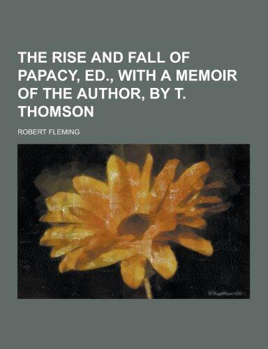 The Rise and Fall of Papacy, Ed., with a Memoir of the Author, by T. Thomson