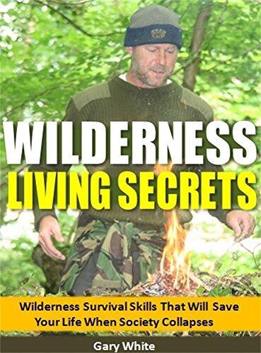Wilderness Living Secrets: Wilderness Survival Skills That Will Save Your Life When Society Collapses