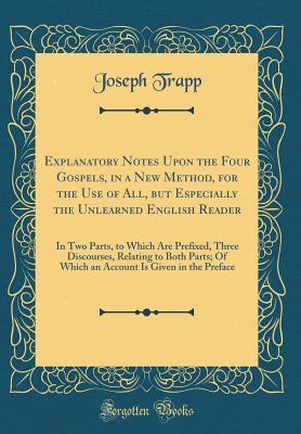 Explanatory Notes Upon the Four Gospels, in a New Method, for the Use of All, but Especially the Unlearned English Reader: In Two Parts, to Which Are ... Of Which an Account Is Given in the Preface