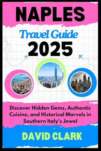 NAPLES TRAVEL GUIDE 2025: Discover Hidden Gems, Authentic Cuisine, and Historical Marvels in Southern Italy's Jewel