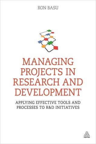 Managing Projects in Research and Development: Applying Effective Tools and Processes to R&D Initiatives