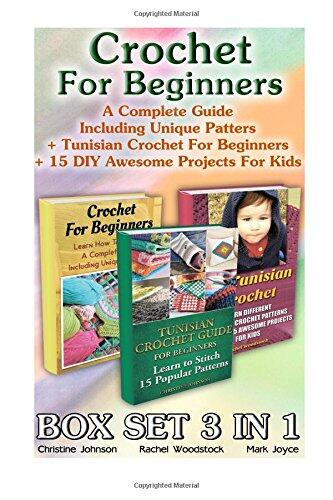Crochet for Beginners Box Set 3 in 1. a Complete Guide Including Unique Patters + Tunisian Crochet for Beginners + 15 DIY Awesome Projects for Kids: