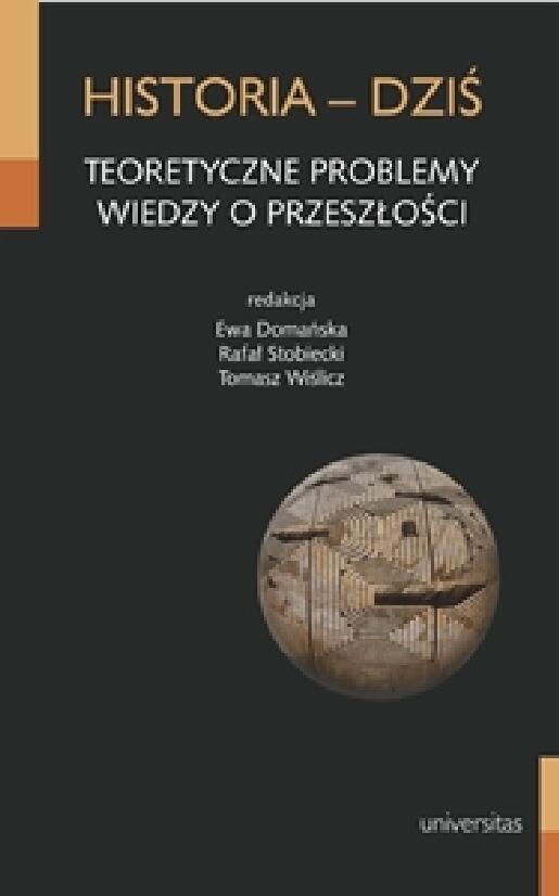 Historia - Dziś: Teoretyczne Problemy Wiedzy O Przeszłości