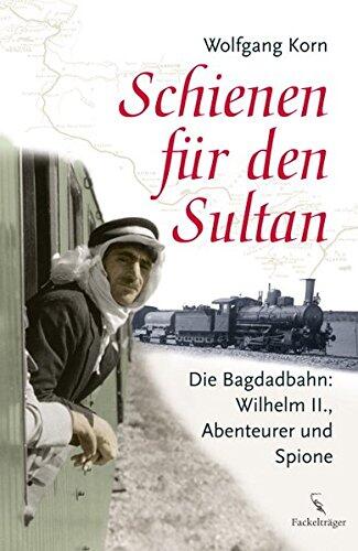 Schienen für den Sultan Die Bagdadbahn: Wilhelm II., Abenteuer und Spione Deutsch , ca. 60 Abb. -